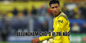 Bellingham Chơi Ở Vị Trí Nào