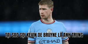 Tại Sao Gọi Kevin De Bruyne Là Anh Trung