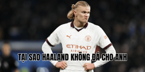 Tại Sao Haaland Không Đá Cho Anh